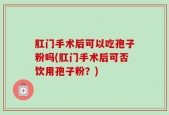 肛门手术后可以吃孢子粉吗(肛门手术后可否饮用孢子粉？)