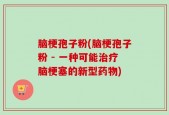 脑梗孢子粉(脑梗孢子粉 - 一种可能治疗脑梗塞的新型药物)