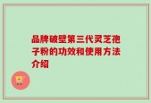 品牌破壁第三代灵芝孢子粉的功效和使用方法介绍