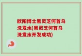 欧阳博士黑灵芝何首乌洗发水(黑灵芝何首乌洗发水开发成功)