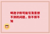 喝孢子粉可能引发意想不到的问题，你不得不知