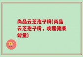 尚品云芝孢子粉(尚品云芝孢子粉，唤醒健康能量)
