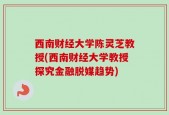 西南财经大学陈灵芝教授(西南财经大学教授探究金融脱媒趋势)