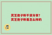 灵芝孢子粉干货分享？灵芝孢子粉是怎么样的