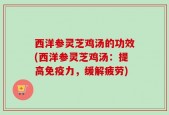西洋参灵芝鸡汤的功效(西洋参灵芝鸡汤：提高免疫力，缓解疲劳)