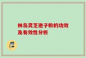 林岛灵芝孢子粉的功效及有效性分析