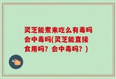 灵芝能煮来吃么有毒吗会中毒吗(灵芝能直接食用吗？会中毒吗？)