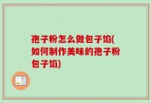 孢子粉怎么做包子馅(如何制作美味的孢子粉包子馅)