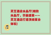 灵芝酒店水晶厅(精致水晶厅，华丽盛宴——灵芝酒店打造顶级宴会体验)