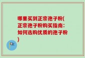 哪里买到正宗孢子粉(正宗孢子粉购买指南：如何选购优质的孢子粉)