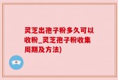 灵芝出孢子粉多久可以收粉_灵芝孢子粉收集周期及方法)