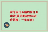 灵芝治什么病的有什么功效(灵芝的功效与治疗范围：一览无余)