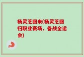 杨灵芝回来(杨灵芝回归职业赛场，备战全运会)