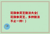 花旗参灵芝做法大全(花旗参灵芝，多种做法不止一种！)