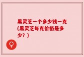 黑灵芝一个多少钱一克(黑灵芝每克价格是多少？)