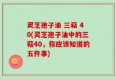 灵芝孢子油 三萜 40(灵芝孢子油中的三萜40，你应该知道的五件事)