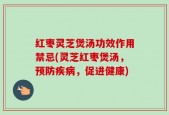 红枣灵芝煲汤功效作用禁忌(灵芝红枣煲汤，预防疾病，促进健康)
