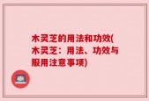 木灵芝的用法和功效(木灵芝：用法、功效与服用注意事项)