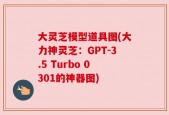 大灵芝模型道具图(大力神灵芝：GPT-3.5 Turbo 0301的神器图)