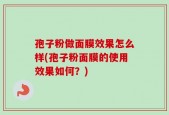孢子粉做面膜效果怎么样(孢子粉面膜的使用效果如何？)