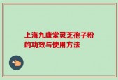 上海九康堂灵芝孢子粉的功效与使用方法