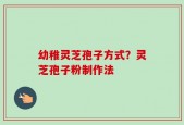 幼稚灵芝孢子方式？灵芝孢子粉制作法