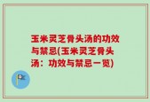 玉米灵芝骨头汤的功效与禁忌(玉米灵芝骨头汤：功效与禁忌一览)