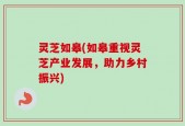 灵芝如皋(如皋重视灵芝产业发展，助力乡村振兴)