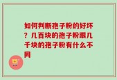 如何判断孢子粉的好坏？几百块的孢子粉跟几千块的孢子粉有什么不同