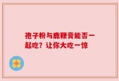 孢子粉与鹿鞭膏能否一起吃？让你大吃一惊