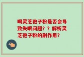 喝灵芝孢子粉是否会导致失眠问题？？解析灵芝孢子粉的副作用？