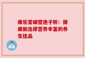 康乐堂破壁孢子粉：健康新选择营养丰富的养生佳品