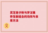 灵芝孢子粉与罗汉果 养生新组合的功效与食用方法