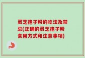 灵芝孢子粉的吃法及禁忌(正确的灵芝孢子粉食用方式和注意事项)