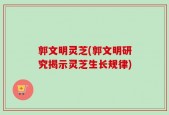 郭文明灵芝(郭文明研究揭示灵芝生长规律)