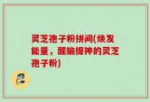 灵芝孢子粉拼间(焕发能量，醒脑提神的灵芝孢子粉)