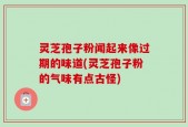 灵芝孢子粉闻起来像过期的味道(灵芝孢子粉的气味有点古怪)