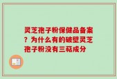 灵芝孢子粉保健品备案？为什么有的破壁灵芝孢子粉没有三萜成分