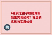 4克灵芝孢子粉的真实效果究竟如何？背后的玄机与实用价值