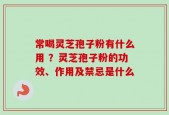 常喝灵芝孢子粉有什么用 ？灵芝孢子粉的功效、作用及禁忌是什么