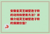 安徽省灵芝破壁孢子粉的功效和使用方法？详细介绍灵芝破壁孢子粉的保健价值？