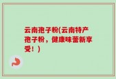 云南孢子粉(云南特产孢子粉，健康味蕾新享受！)