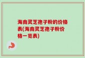 海南灵芝孢子粉的价格表(海南灵芝孢子粉价格一览表)