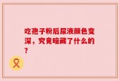 吃孢子粉后尿液颜色变深，究竟暗藏了什么的？
