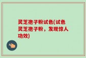 灵芝孢子粉试色(试色灵芝孢子粉，发现惊人功效)