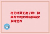 孢芝林灵芝孢子粉：健康养生的优质选择蕴含多种营养