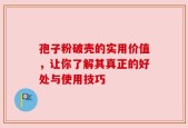 孢子粉破壳的实用价值，让你了解其真正的好处与使用技巧