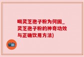 喝灵芝孢子粉为何困_灵芝孢子粉的神奇功效与正确饮用方法)