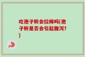 吃孢子粉会拉稀吗(孢子粉是否会引起腹泻？)