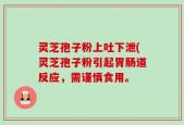 灵芝孢子粉上吐下泄(灵芝孢子粉引起胃肠道反应，需谨慎食用。